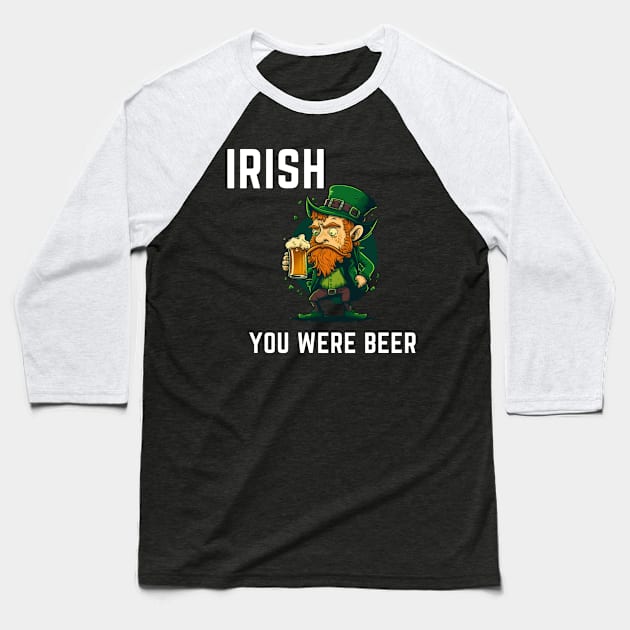 Irish You Were Beer Baseball T-Shirt by ForbiddenGeek